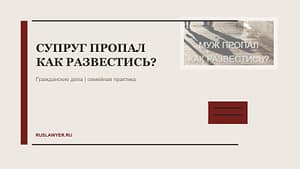 СУПРУГ ПРОПАЛ – КАК РАЗВЕСТИСЬ?